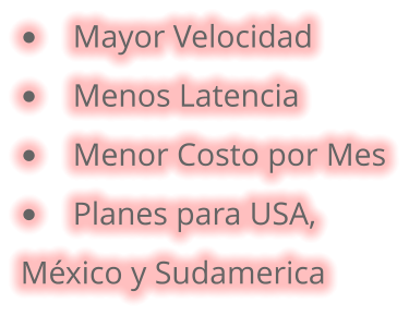 •	Mayor Velocidad •	Menos Latencia •	Menor Costo por Mes •	Planes para USA,  México y Sudamerica