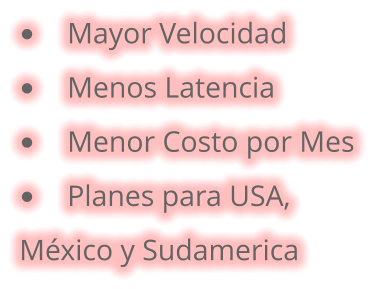 •	Mayor Velocidad •	Menos Latencia •	Menor Costo por Mes •	Planes para USA,  México y Sudamerica