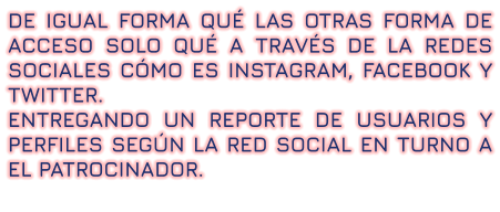 DE IGUAL FORMA QUÉ LAS OTRAS FORMA DE ACCESO SOLO QUÉ A TRAVÉS DE LA REDES SOCIALES CÓMO ES INSTAGRAM, FACEBOOK Y TWITTER.  ENTREGANDO UN REPORTE DE USUARIOS Y PERFILES SEGÚN LA RED SOCIAL EN TURNO A EL PATROCINADOR.