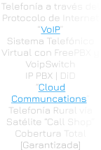 Telefonía a través del Protocolo de Internet “VoIP” Sistema Telefónico Virtual con FreePBX y VoipSwitch IP PBX | DiD “Cloud Communcations” Telefonía Rural vía Satélite “Call Shop” Cobertura Total [Garantizada]