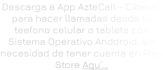 Descarga e App AzteCall - Ciberall para hacer llamadas desde tu teefono celular o tableta con Sistema Operativo Anddroid, sin necesidad de tener cuenta en Play Store Aqu´…