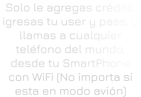 Solo le agregas crédito, igresas tu user y pass, y llamas a cualquier teléfono del mundo, desde tu SmartPhone con WiFi (No importa si esta en modo avión)