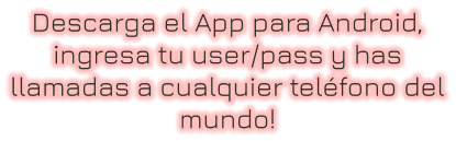 Descarga el App para Android, ingresa tu user/pass y has llamadas a cualquier teléfono del mundo!