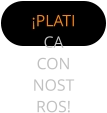¡PLATICA CON NOSTROS!
