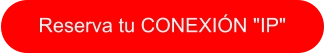 Reserva tu CONEXIÓN "IP"