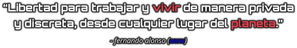 “Libertad para trabajar y vivir de manera privada y discreta, desde cualquier lugar del planeta.” - fernando alonso (www)
