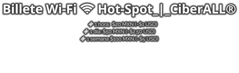 Billete Wi-Fi  Hot-Spot_|_CiberALL® ️ 1 hora:  $20 MXN (~$1 USD)  1 día: $50 MXN (~$2.50 USD)  1 semana $100 MXN (~$5 USD)